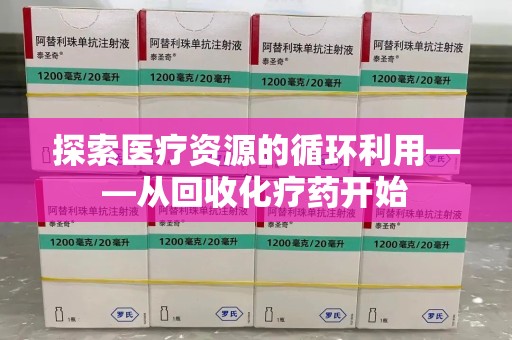 兰州探索医疗资源的循环利用——从回收化疗药开始