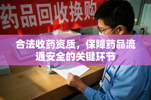 兰州合法收药资质，保障药品流通安全的关键环节