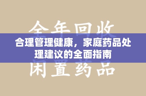 兰州合理管理健康，家庭药品处理建议的全面指南
